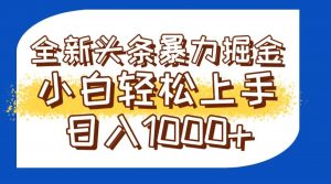 今日头条全新暴利掘金玩法轻松生产爆文可矩阵操作日入1000+-柯南聊项目