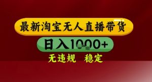 【最新】淘宝无人直播带货，独家技术，无违规无封号，操作简单，长期稳定，日入几张【揭秘】-柯南聊项目