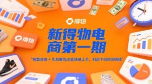 新得物电商第一期，完整攻略+实战案例，普通人也能快速上手，利用下班时间搞钱-柯南聊项目