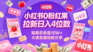 小红书0粉红果短剧拉新日入4位，数短剧总收益10W+大佬实操经验分享-柯南聊项目