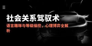 2025社会关系驾驭术，语言雕琢与等级操控，心理博弈全解析-柯南聊项目