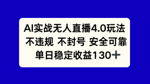 AI实战无人直播4.0玩法, 不违规不封号,单日稳定收益130+-柯南聊项目
