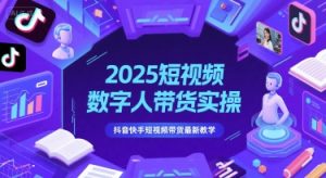 2025短视频数字人带货实操,抖音快手短视频带货最新教学-柯南聊项目