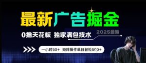 最新广告掘金，0撸天花板，不养机，独家满包技术 一小时50+，矩阵操作单日轻松5张【揭秘】-柯南聊项目