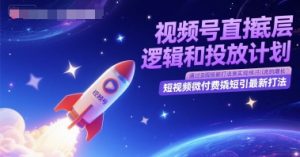 视频号直播底层逻辑和投放计划，短视频微付费撬短引最新打法-柯南聊项目