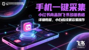 手机一键采集小红书商品到飞书多维表格，详细教程，小白应该很容易操作-柯南聊项目