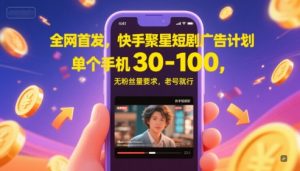 全网首发，快手聚星短剧广告计划，单个手机30-100，无粉丝量要求，老号就行-柯南聊项目