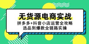 无货源电商实战：拼多多+抖音小店运营全攻略，选品到爆款全链路实操-柯南聊项目
