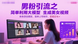 男粉引流之简单利用大模型生成美女视频，条条原创爆款，简单上传制作，变现日1k+-柯南聊项目