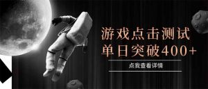 游戏点击测试，运行稳定，项目操作简单，突破收益单日点击测试400+-柯南聊项目