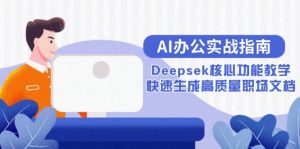 AI办公实战指南：Deepsek核心功能教学，快速生成高质量职场文档-柯南聊项目