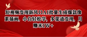 短视频变现新风口AI批量生成爆款像素插画，小白轻松学，多渠道变现，月赚米1W+-柯南聊项目
