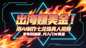 出海赚美金，用AI制作七龙珠真人视频，发布到油管，条条爆火，月入几十K美金-柯南聊项目