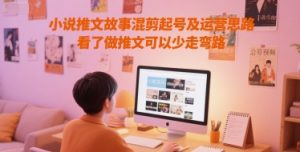 小说推文故事混剪起号及运营思路，看了做推文可以少走弯路-柯南聊项目