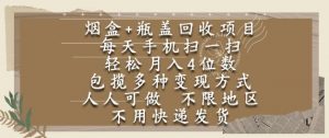 烟盒瓶盖回收项目，每天手机扫一扫，轻松月入4位数，人人可做，不限地区，不用快递【揭秘】-柯南聊项目