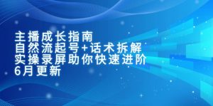 主播成长指南：自然流起号+话术拆解，实操录屏助你快速进阶(6月更新-柯南聊项目