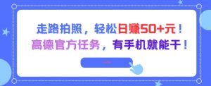 走路拍照，轻松日入50+!高德官方任务，有手机就能干-柯南聊项目