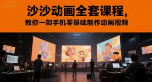 沙沙动画全套课程，教你一部手机零基础制作动画视频-柯南聊项目