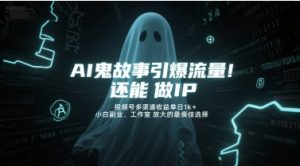 AI鬼故事引爆流量，还能做IP，视频号多渠道收益单日1k+，小白副业、工作室放大的最佳选择-柯南聊项目