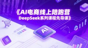 AI电商线上陪跑营，DeepSeek系列课程先导课-柯南聊项目