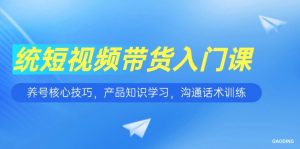 短视频带货入门课，养号核心技巧，产品知识学习，沟通话术训练-柯南聊项目