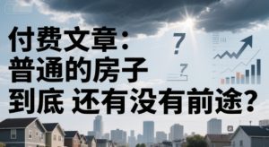 付费文章：普通的房子到底还有没有前途？-柯南聊项目