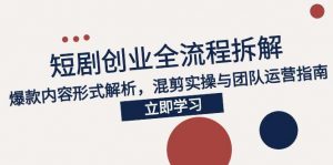 2025短剧创业全流程拆解，爆款内容形式解析，混剪实操与团队运营指南-柯南聊项目
