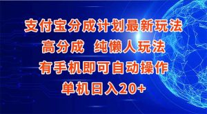 支付宝分成计划最新玩法，高成分 纯懒人玩法，有手机即可操作 单机日入20+-柯南聊项目