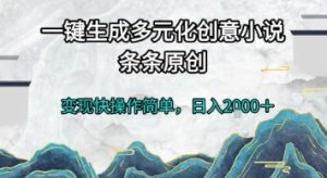 一键生成多元化创意小说，条条原创，变现快操作简单，日入2k+【揭秘】-柯南聊项目