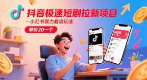 抖音极速短剧拉新项目，小红书暴力截流玩法，单价20一个-柯南聊项目