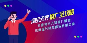 淘宝无界推广全攻略，关键词与人群推广解析，达摩盘分析及爆款案例实操-柯南聊项目