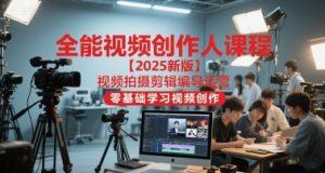 全能视频创作人课程【2025新版】视频拍摄剪辑编导运营，零基础学习视频创作-柯南聊项目