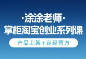 涂涂老师·淘宝无货源创业系列课(产品上架+定经营方)-柯南聊项目