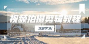 视频拍摄剪辑教程，从基础操作到进阶，爆款视频全流程生产术-柯南聊项目