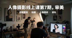 人像摄影线上课第7期,审美-前期策划-拍摄-人像精修-调色-柯南聊项目
