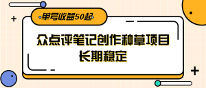 大众点评笔记创作种草项目，长期稳定， 单号收益50起-柯南聊项目