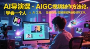 AI导演课-AIGC视频制作方法论，学会一个人+AI工具，完成如同小型视频团队般的创作工作，实现导演梦-柯南聊项目