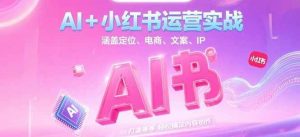 AI+小红书运营实战，涵盖定位、电商、文案、IP 打造等，轻松搞定内容创作-柯南聊项目