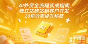 AI外贸全流程实战指南，独立站建站到客户开发，20倍效率提升秘籍(更新6月-柯南聊项目