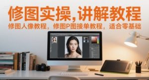 修图实操讲解教程，修图人像教程，修图P图接单教程，适合零基础-柯南聊项目