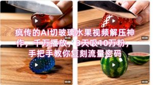 席卷全网！疯传的AI切玻璃水果视频解压神作，千万播放，3天吸10万粉，手把手教你复刻流量密码-柯南聊项目