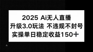 2025 AI无人直播升级3.0玩法，不违规 不封号，单日稳定收益150+-柯南聊项目