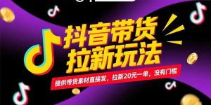 抖音带货拉新玩法，提供带货素材直接发，拉新20元一单，没有门槛-柯南聊项目