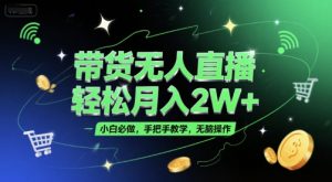 带货无人直播，轻松月入2W+，小白必做，手把手教学，无脑操作(附学习资料)-柯南聊项目