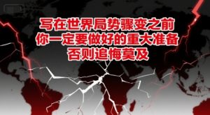 付费文章：写在世界局势骤变之前，你一定要做好的重大准备，否则追悔莫及-柯南聊项目