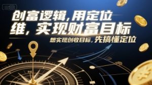 创富逻辑，用定位思维实现财富目标，想实现创收目标，先搞懂定位-柯南聊项目
