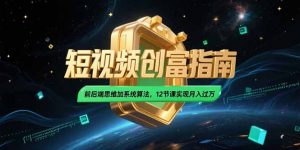 2025短视频创富指南，前后端思维加系统算法，12节课实现月入过万-柯南聊项目