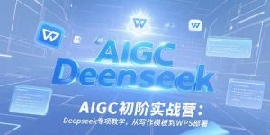 AIGC初阶实战营：Deepseek专项教学，从写作模板到WPS部署-柯南聊项目