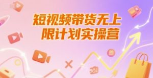 短视频带货无上限计划实操营，新人短视频带货工具流养号破播文案运营篇课程-柯南聊项目