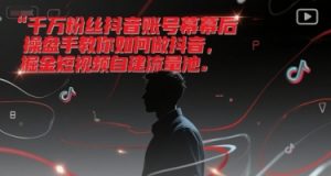 千万粉丝抖音账号幕后操盘手教你如何做抖音，掘金短视频自建流量池-柯南聊项目